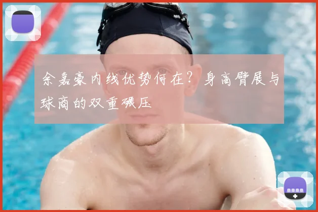 余嘉豪内线优势何在？身高臂展与球商的双重碾压