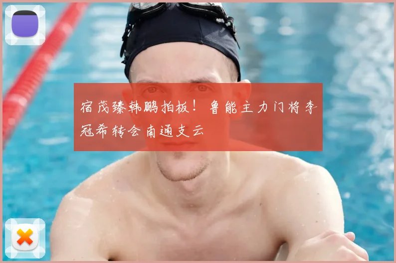 宿茂臻韩鹏拍板！鲁能主力门将李冠希转会南通支云
