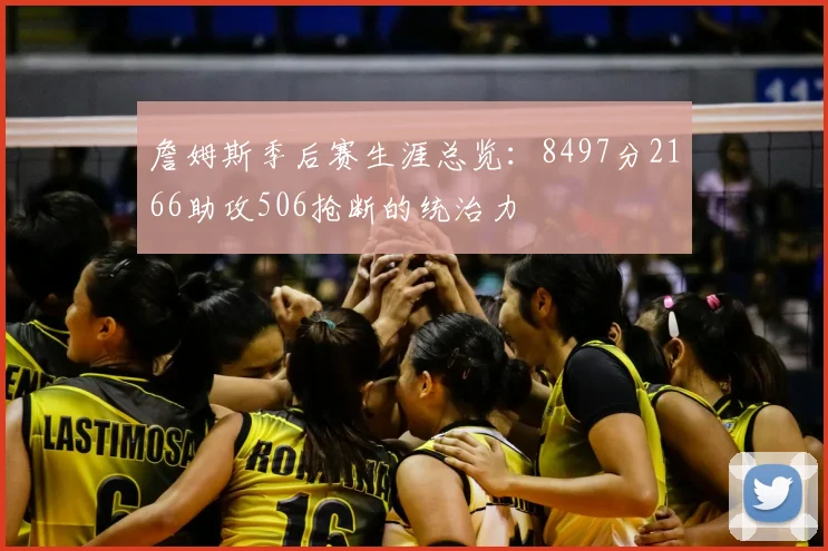 詹姆斯季后赛生涯总览：8497分2166助攻506抢断的统治力