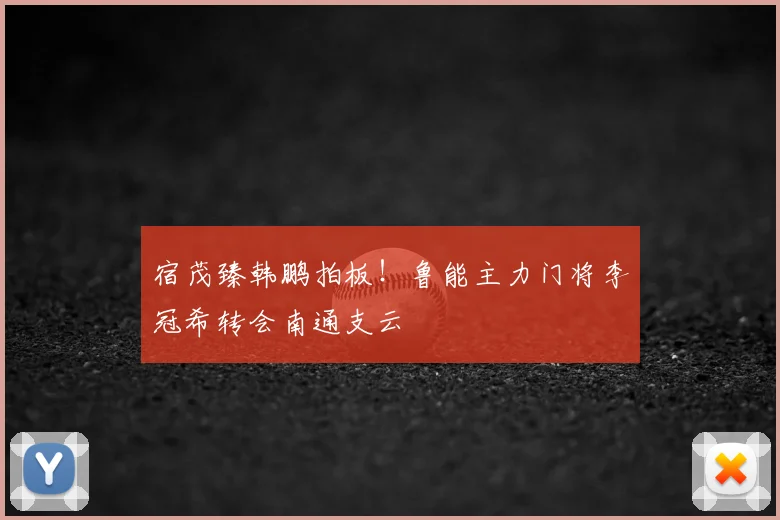 宿茂臻韩鹏拍板！鲁能主力门将李冠希转会南通支云