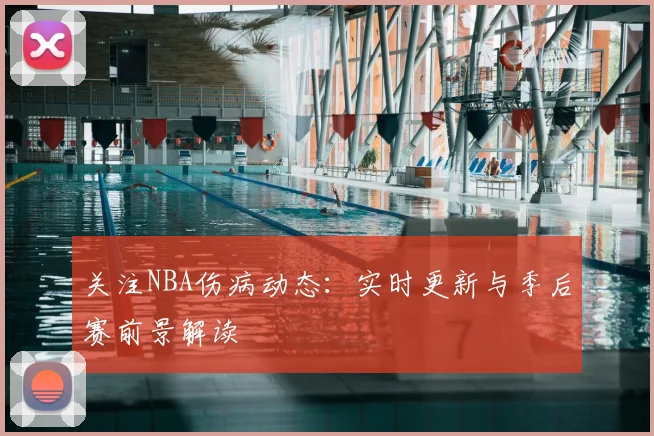关注NBA伤病动态：实时更新与季后赛前景解读