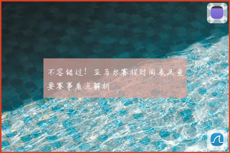 不容错过！亚马尔赛程时间表及重要赛事看点解析