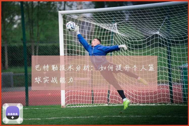 巴特勒技术分析：如何提升个人篮球实战能力