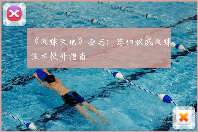 《网球天地》杂志：您的权威网球技术提升指南