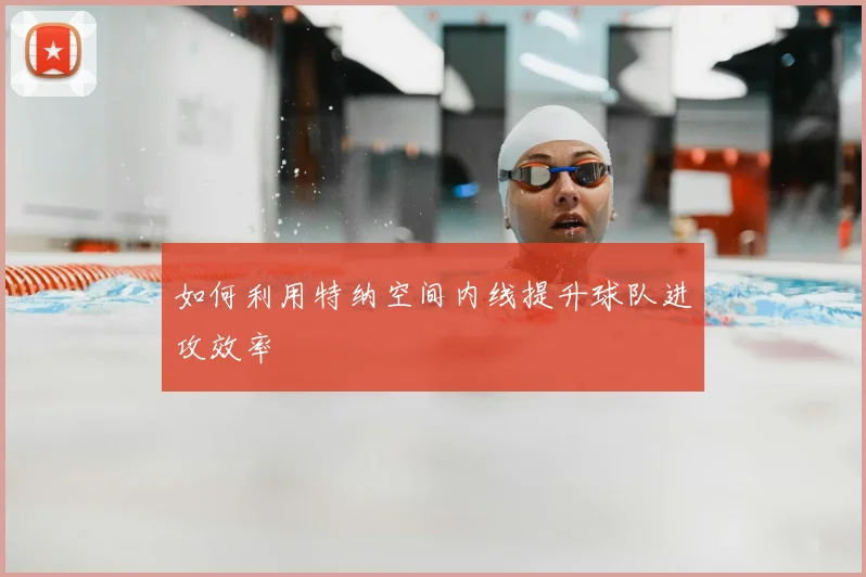 如何利用特纳空间内线提升球队进攻效率