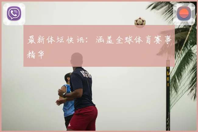 最新体坛快讯：涵盖全球体育赛事精华
