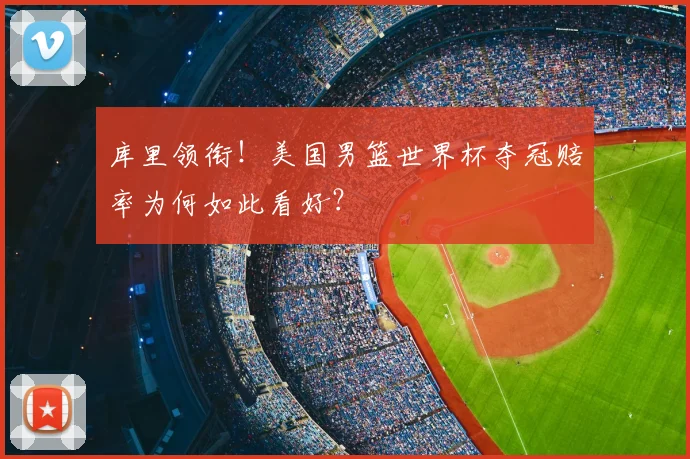 库里领衔!美国男篮世界杯夺冠赔率为何如此看好?