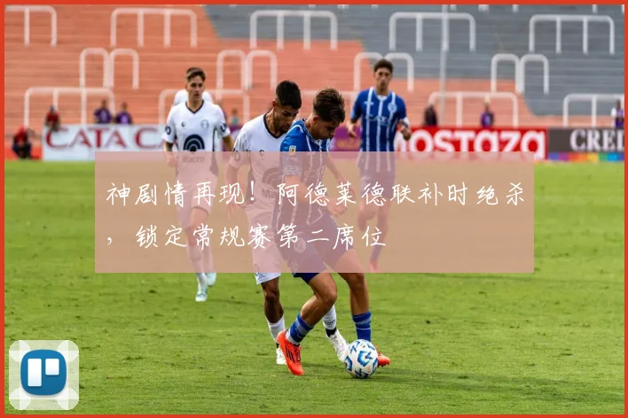 神剧情再现！阿德莱德联补时绝杀，锁定常规赛第二席位