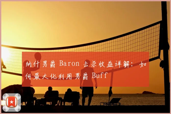纳什男爵 Baron 击杀收益详解：如何最大化利用男爵 Buff