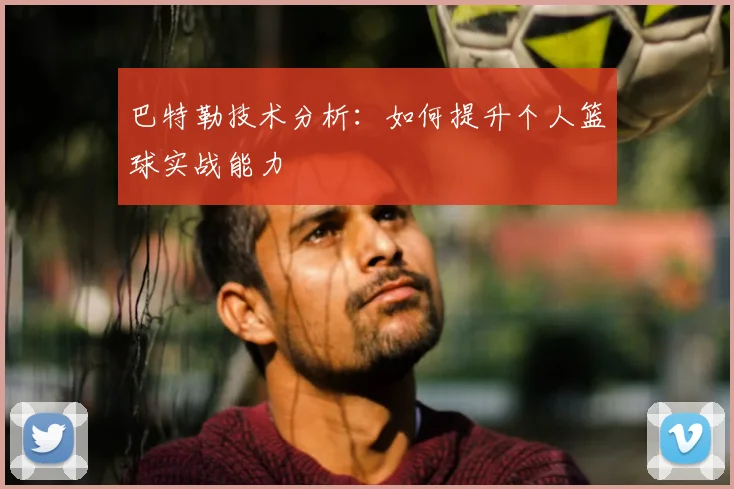 巴特勒技术分析：如何提升个人篮球实战能力