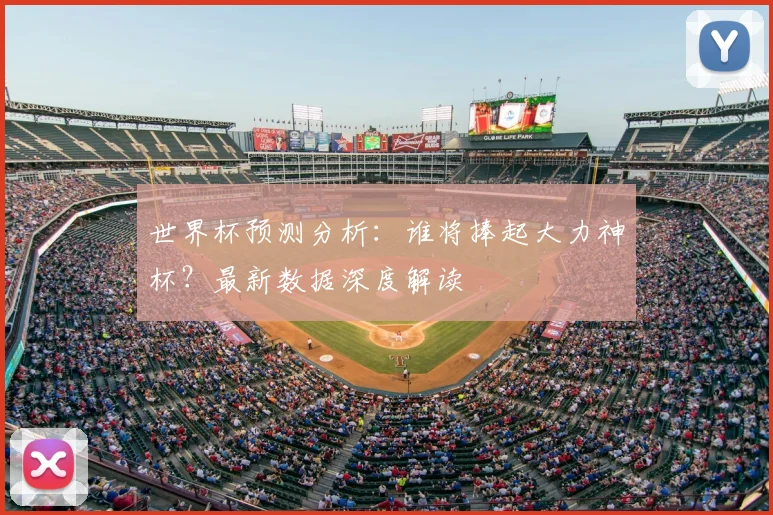 世界杯预测分析：谁将捧起大力神杯？最新数据深度解读
