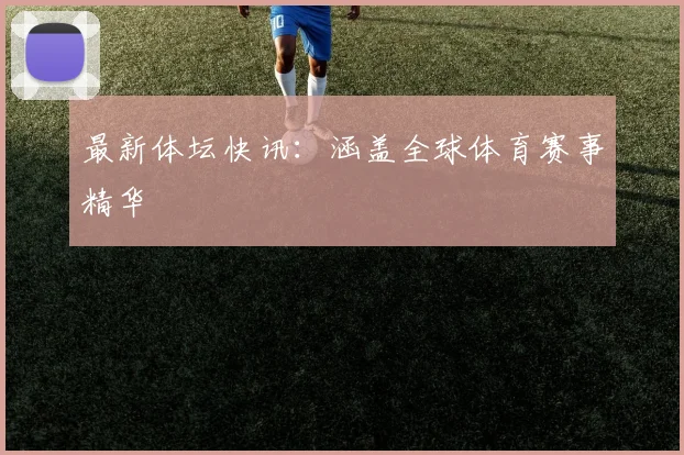 最新体坛快讯：涵盖全球体育赛事精华