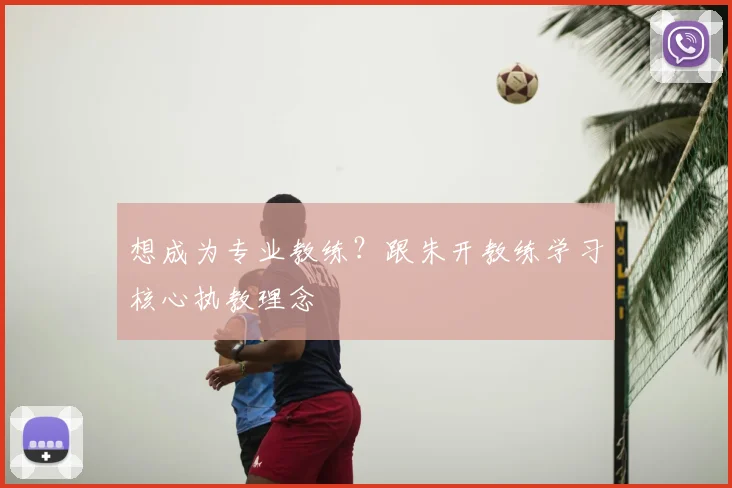想成为专业教练？跟朱开教练学习核心执教理念