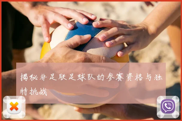揭秘非足联足球队的参赛资格与独特挑战